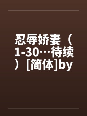 忍辱娇妻（1-30…待续）[简体]by佚名
