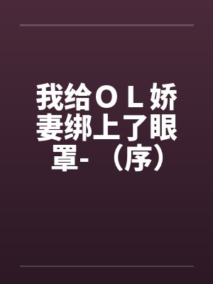 我给ＯＬ娇妻绑上了眼罩- （序）笔趣阁无弹窗