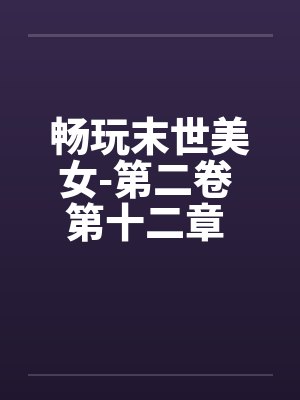 畅玩末世美女-第二卷 第十二章 继续用莫名其妙的设定艹两只by佚名
