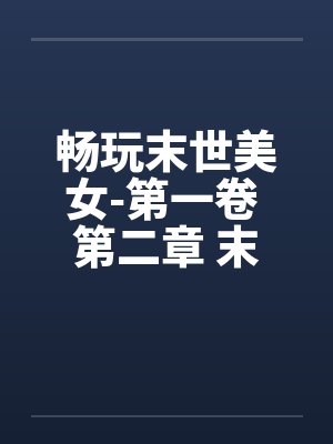畅玩末世美女-第一卷 第二章 末世人心by佚名笔趣阁无弹窗