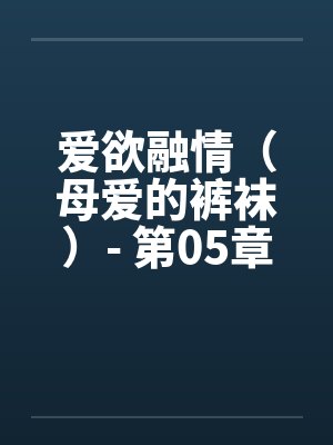 爱欲融情（母爱的裤袜）- 第05章