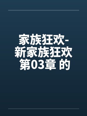 家族狂欢-新家族狂欢 第03章 的秘戏笔趣阁无弹窗