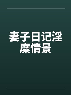 妻子日记淫糜情景笔趣阁无弹窗