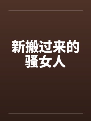 新搬过来的骚女人by佚名笔趣阁无弹窗
