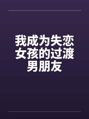 我成为失恋女孩的过渡男朋友by佚名