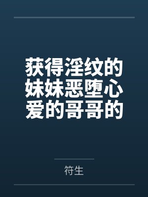 获得淫纹的妹妹恶堕心爱的哥哥的故事by符生笔趣阁无弹窗