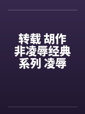 转载 胡作非凌辱经典系列 凌辱女友（2）夏雨