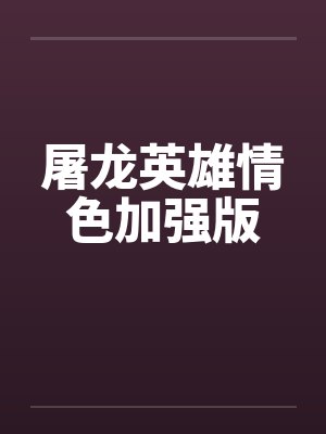 屠龙英雄情色加强版