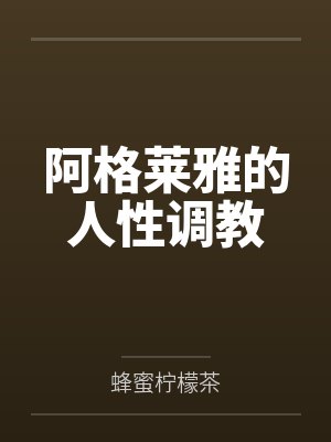 阿格莱雅的人性调教笔趣阁无弹窗