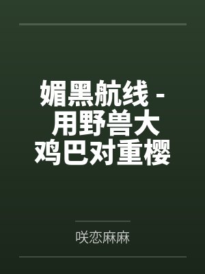 媚黑航线 - 用野兽大鸡巴对重樱巨乳舰娘调教成雌畜飞机杯的黑肉巨汉！