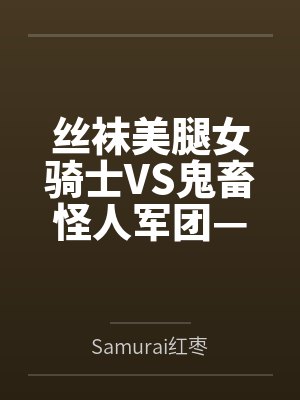 丝袜美腿女骑士VS鬼畜怪人军团—淫缚奸虐母犬化改造调教bySamurai红枣
