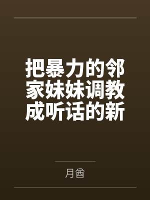 把暴力的邻家妹妹调教成听话的新奴隶，再把她姐姐做成公共便器，姐妹都有美好的未来by月酋