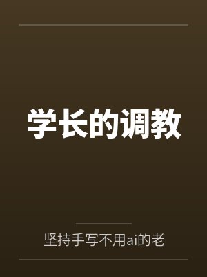 学长的调教by坚持手写不用ai的老艺术家笔趣阁无弹窗