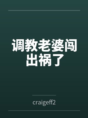 调教老婆闯出祸了bycraigeff2笔趣阁无弹窗