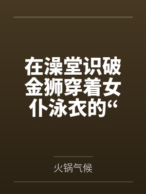 在澡堂识破金狮穿着女仆泳衣的“假摔”诱惑，将其按在充满沐浴露的湿滑地板上狠狠掌掴豪乳，最终令这位高贵
