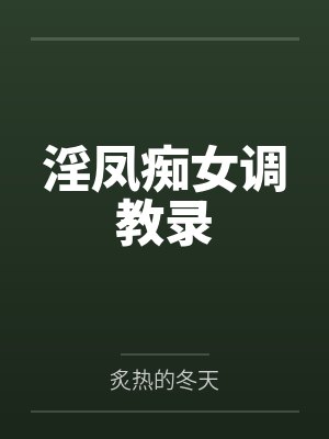 淫凤痴女调教录by炙热的冬天笔趣阁无弹窗