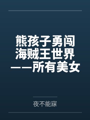 熊孩子勇闯海贼王世界——所有美女都不过！调教成恶堕母猪by夜不能寐笔趣阁无弹窗