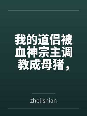 我的道侣被血神宗主调教成母猪，而我却堕落成绿帽奴笔趣阁无弹窗