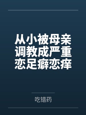 从小被母亲调教成严重恋足癖恋痒癖的骚货女儿整天求着母亲的大脚放在自己脸上
