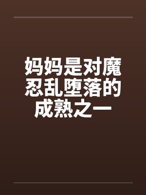 妈妈是对魔忍乱堕落的成熟之一