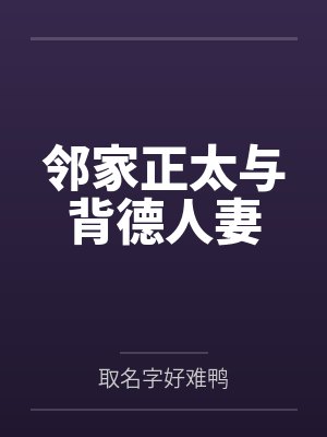 邻家正太与背德人妻by取名字好难鸭笔趣阁无弹窗