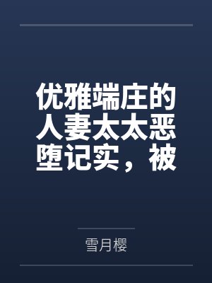 优雅端庄的人妻太太恶堕记实，被学生下克上凌辱的列克星敦，悖德的轮舞by雪月樱