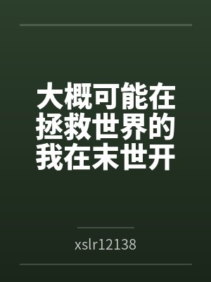 大概可能在拯救世界的我在末世开后宫的淫乐性福生活笔趣阁无弹窗