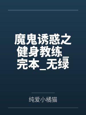 魔鬼诱惑之健身教练_完本_无绿修改版笔趣阁无弹窗