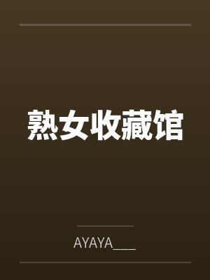 熟女收藏馆byAYAYA___
