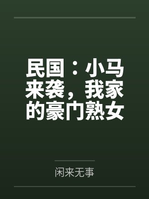 民国：小马来袭，我家的豪门熟女，个个开穴吞精！笔趣阁无弹窗