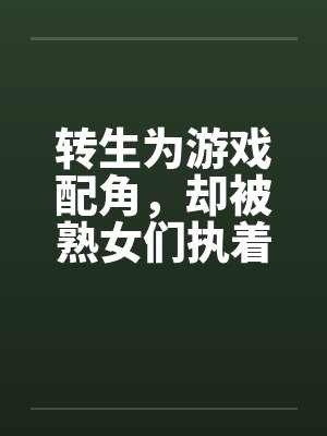 转生为游戏配角，却被熟女们执着by