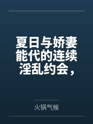 夏日与娇妻能代的连续淫乱约会，从祭典的黑丝足交射鞋，到海边更衣室的死库水后庭内射，最终将害羞的她彻底