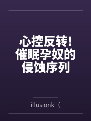 心控反转!催眠孕奴的侵蚀序列