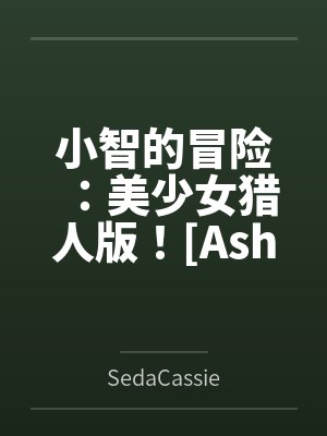 小智的冒险：美少女猎人版！[Ash's Adventure: Girls' Hunter Editi