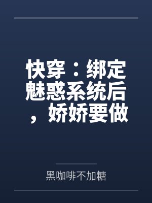 快穿：绑定魅惑系统后，娇娇要做绝色美人by黑咖啡不加糖