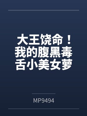 大王饶命！我的腹黑毒舌小美女萝莉妹妹吕小鱼（含双视角）笔趣阁无弹窗