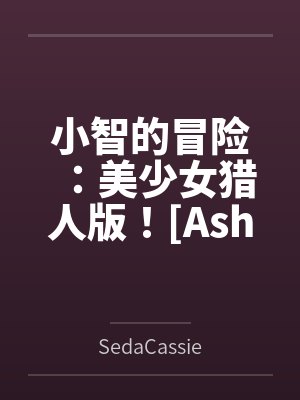 小智的冒险：美少女猎人版！[Ash's Adventure: Girls' Hunter Editi
