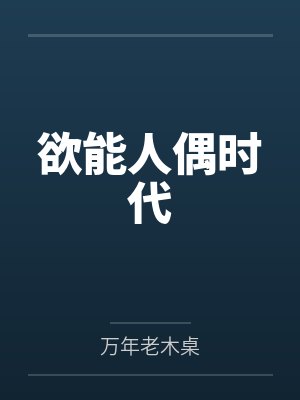 欲能人偶时代by万年老木桌笔趣阁无弹窗