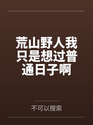 荒山野人我只是想过普通日子啊by不可以搜索笔趣阁无弹窗