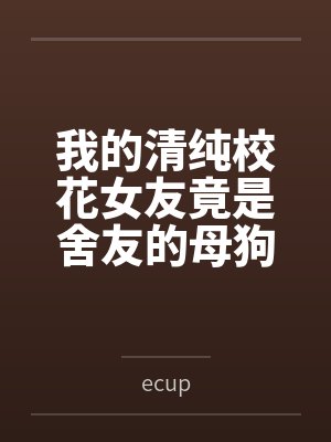 我的清纯校花女友竟是舍友的母狗笔趣阁无弹窗