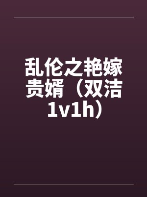 乱伦之艳嫁贵婿（双洁1v1h）by佚名