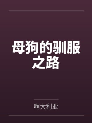 母狗的驯服之路by啊大利亚
