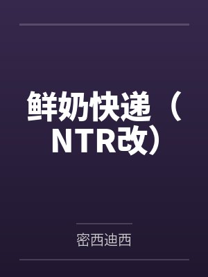鲜奶快递（NTR改）笔趣阁无弹窗
