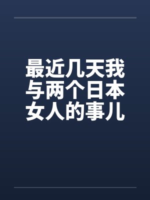 最近几天我与两个日本女人的事儿