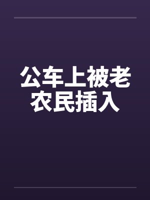 公车上被老农民插入by佚名