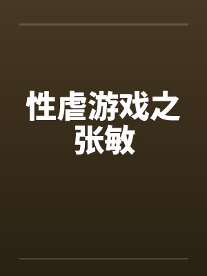 性虐游戏之张敏by佚名