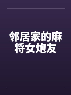 邻居家的麻将女炮友笔趣阁无弹窗
