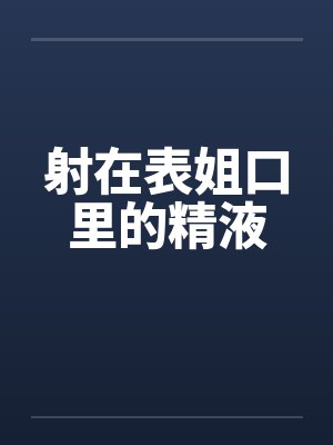 射在表姐口里的精液by佚名