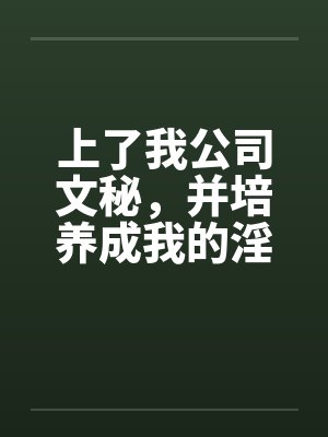 上了我公司文秘，并培养成我的淫娃by佚名笔趣阁无弹窗
