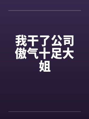 我干了公司傲气十足大姐by佚名